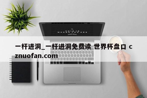 一杆进洞_一杆进洞免费读 世界杯盘口 cznuofan.com