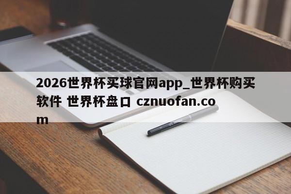 2026世界杯买球官网app_世界杯购买软件 世界杯盘口 cznuofan.com