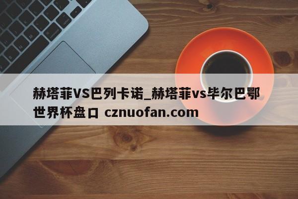赫塔菲VS巴列卡诺_赫塔菲vs毕尔巴鄂 世界杯盘口 cznuofan.com