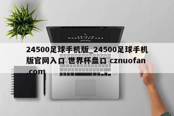 24500足球手机版_24500足球手机版官网入口 世界杯盘口 cznuofan.com