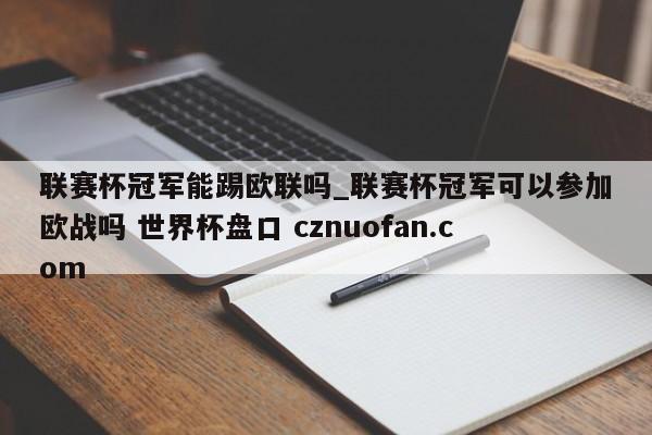 联赛杯冠军能踢欧联吗_联赛杯冠军可以参加欧战吗 世界杯盘口 cznuofan.com