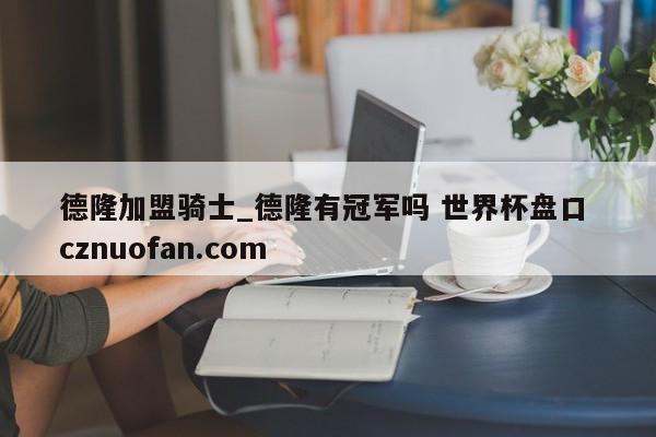 德隆加盟骑士_德隆有冠军吗 世界杯盘口 cznuofan.com
