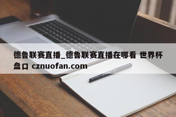 德鲁联赛直播_德鲁联赛直播在哪看 世界杯盘口 cznuofan.com