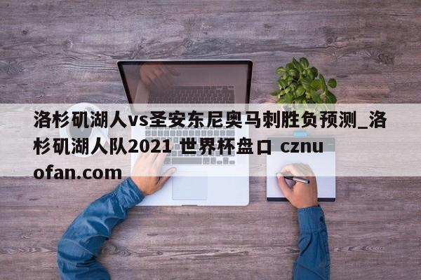 洛杉矶湖人vs圣安东尼奥马刺胜负预测_洛杉矶湖人队2021 世界杯盘口 cznuofan.com