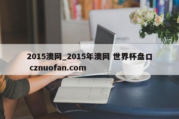 2015澳网_2015年澳网 世界杯盘口 cznuofan.com
