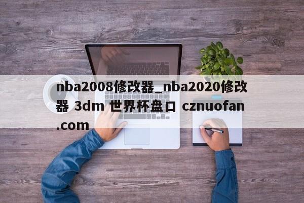 nba2008修改器_nba2020修改器 3dm 世界杯盘口 cznuofan.com
