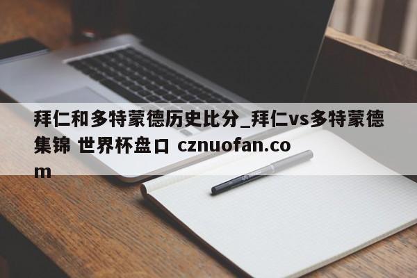 拜仁和多特蒙德历史比分_拜仁vs多特蒙德集锦 世界杯盘口 cznuofan.com