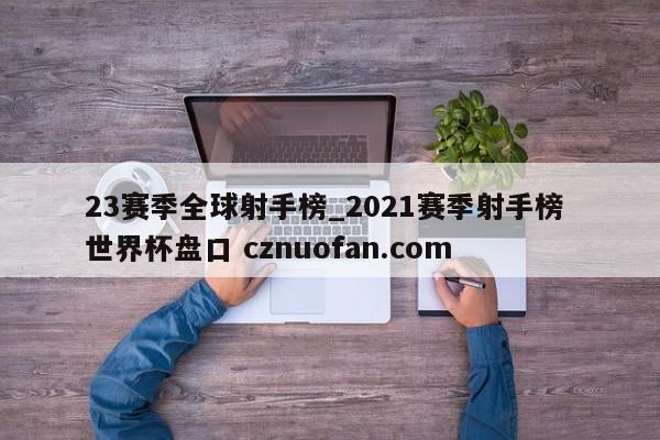 23赛季全球射手榜_2021赛季射手榜 世界杯盘口 cznuofan.com