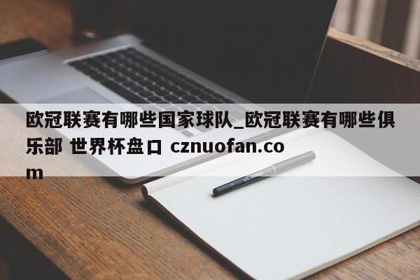 欧冠联赛有哪些国家球队_欧冠联赛有哪些俱乐部 世界杯盘口 cznuofan.com