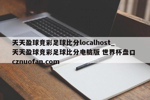 天天盈球竞彩足球比分localhost_天天盈球竞彩足球比分电脑版 世界杯盘口 cznuofan.com