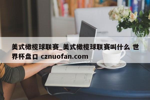 美式橄榄球联赛_美式橄榄球联赛叫什么 世界杯盘口 cznuofan.com