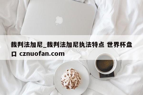 裁判法加尼_裁判法加尼执法特点 世界杯盘口 cznuofan.com