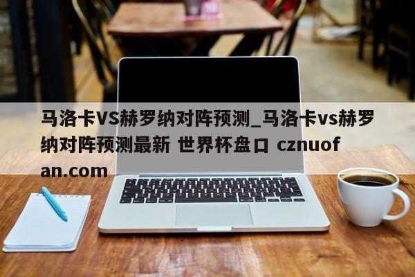 马洛卡VS赫罗纳对阵预测_马洛卡vs赫罗纳对阵预测最新 世界杯盘口 cznuofan.com