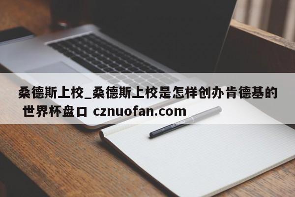 桑德斯上校_桑德斯上校是怎样创办肯德基的 世界杯盘口 cznuofan.com