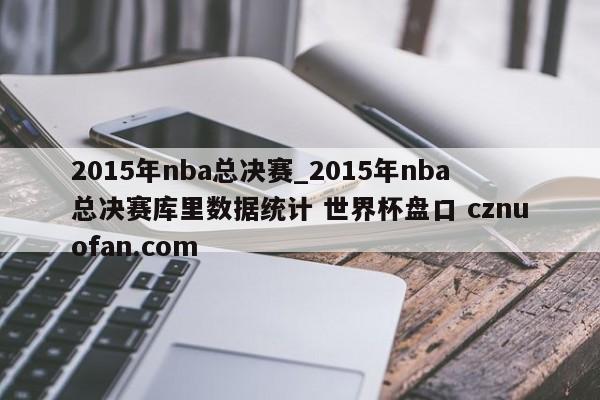 2015年nba总决赛_2015年nba总决赛库里数据统计 世界杯盘口 cznuofan.com