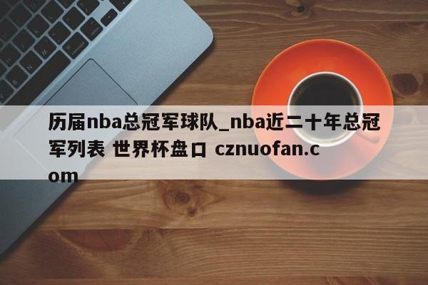 历届nba总冠军球队_nba近二十年总冠军列表 世界杯盘口 cznuofan.com
