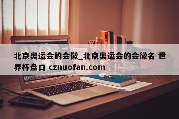 北京奥运会的会徽_北京奥运会的会徽名 世界杯盘口 cznuofan.com