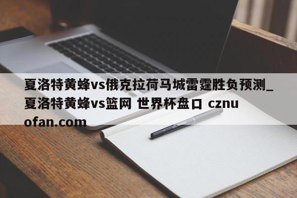 夏洛特黄蜂vs俄克拉荷马城雷霆胜负预测_夏洛特黄蜂vs篮网 世界杯盘口 cznuofan.com