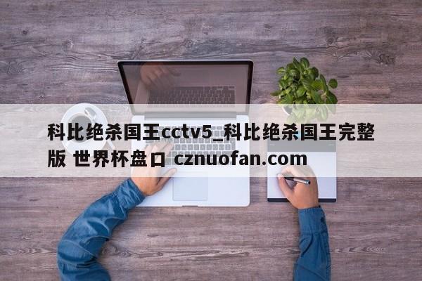科比绝杀国王cctv5_科比绝杀国王完整版 世界杯盘口 cznuofan.com