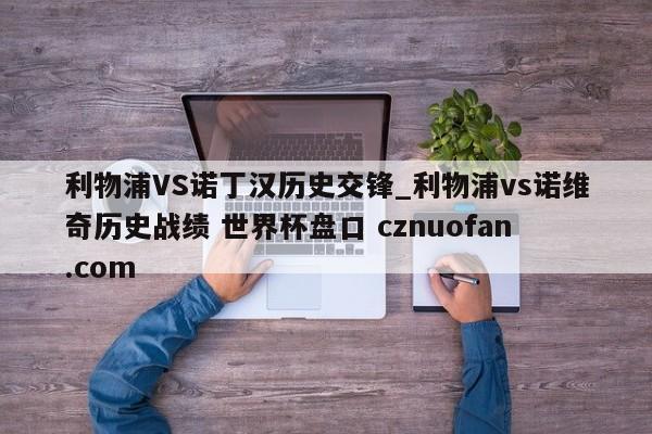 利物浦VS诺丁汉历史交锋_利物浦vs诺维奇历史战绩 世界杯盘口 cznuofan.com
