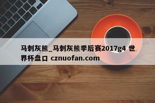 马刺灰熊_马刺灰熊季后赛2017g4 世界杯盘口 cznuofan.com