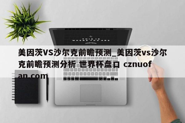 美因茨VS沙尔克前瞻预测_美因茨vs沙尔克前瞻预测分析 世界杯盘口 cznuofan.com