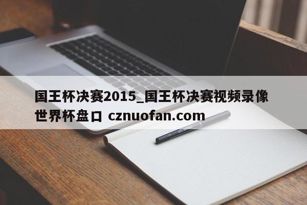 国王杯决赛2015_国王杯决赛视频录像 世界杯盘口 cznuofan.com