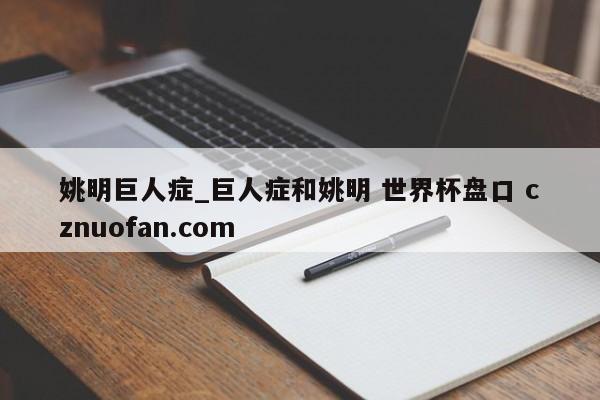 姚明巨人症_巨人症和姚明 世界杯盘口 cznuofan.com