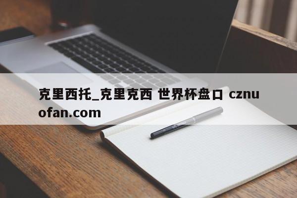 克里西托_克里克西 世界杯盘口 cznuofan.com