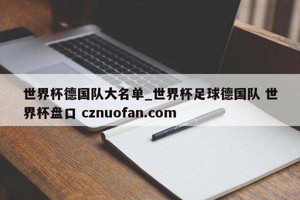 世界杯德国队大名单_世界杯足球德国队 世界杯盘口 cznuofan.com